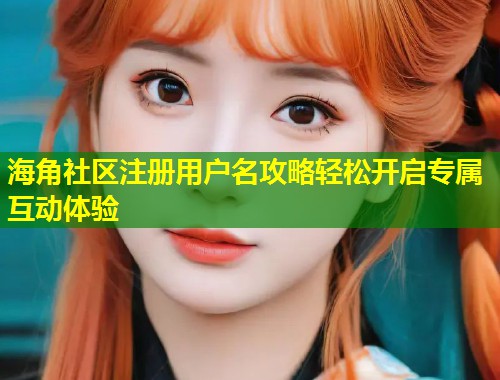 海角社区注册用户名攻略轻松开启专属互动体验  第1张