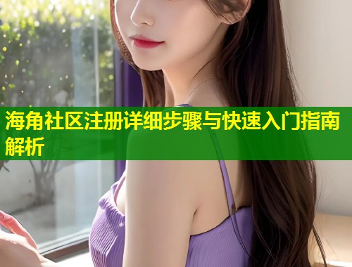 海角社区注册详细步骤与快速入门指南解析  第1张