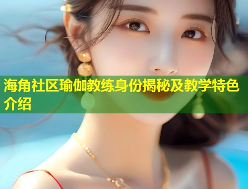 海角社区瑜伽教练身份揭秘及教学特色介绍  第1张