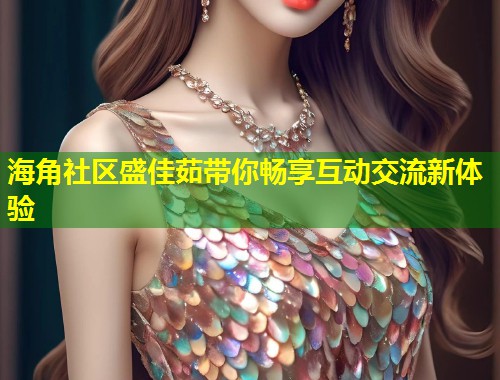海角社区盛佳茹带你畅享互动交流新体验  第1张