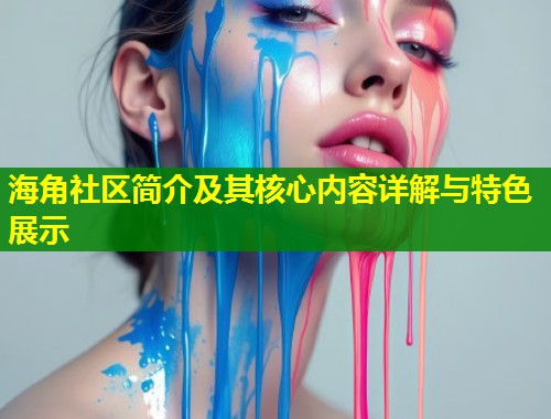 海角社区简介及其核心内容详解与特色展示  第2张