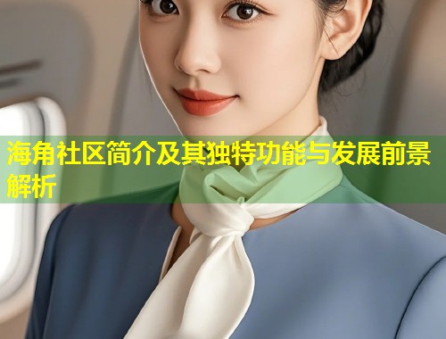海角社区简介及其独特功能与发展前景解析  第1张