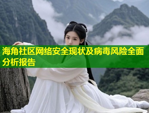海角社区网络安全现状及病毒风险全面分析报告  第1张