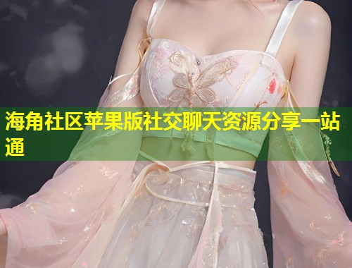 海角社区苹果版社交聊天资源分享一站通  第1张