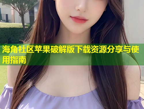 海角社区苹果破解版下载资源分享与使用指南  第1张