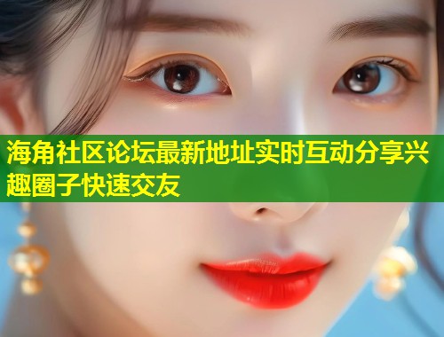 海角社区论坛最新地址实时互动分享兴趣圈子快速交友  第1张