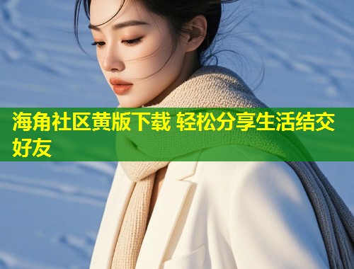 海角社区黄版下载 轻松分享生活结交好友  第1张