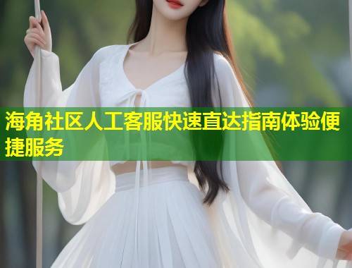 海角社区人工客服快速直达指南体验便捷服务