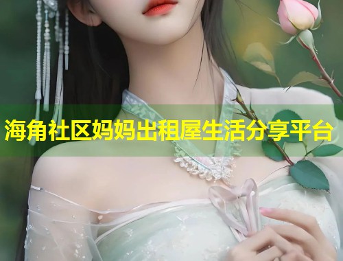 海角社区妈妈出租屋生活分享平台 第2张 海角社区妈妈出租屋生活分享平台 第2张