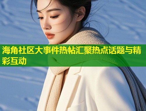 海角社区大事件热帖汇聚热点话题与精彩互动