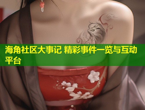 海角社区大事记 精彩事件一览与互动平台