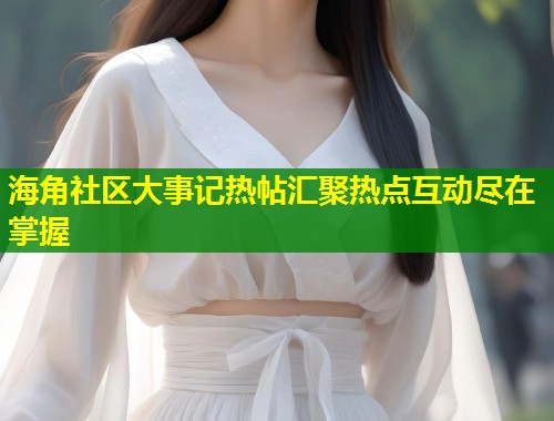 海角社区大事记热帖汇聚热点互动尽在掌握