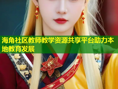 海角社区教师教学资源共享平台助力本地教育发展  第2张