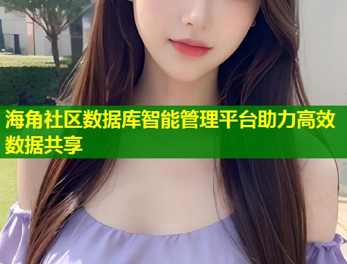 海角社区数据库智能管理平台助力高效数据共享