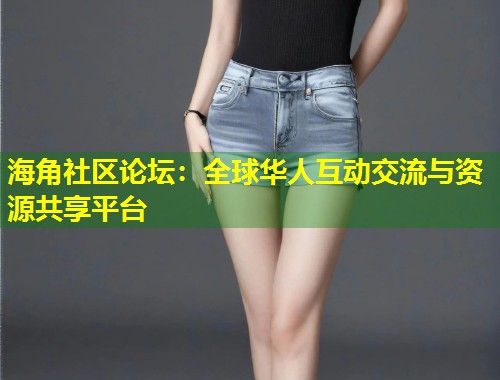海角社区论坛：全球华人互动交流与资源共享平台