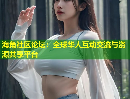 海角社区论坛：全球华人互动交流与资源共享平台  第2张