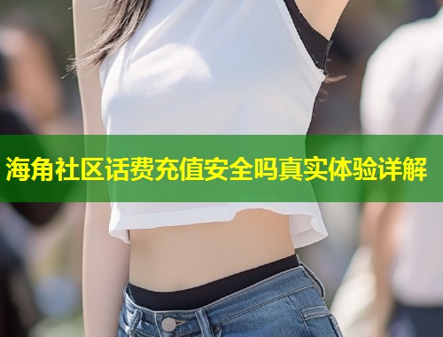 海角社区话费充值安全吗真实体验详解