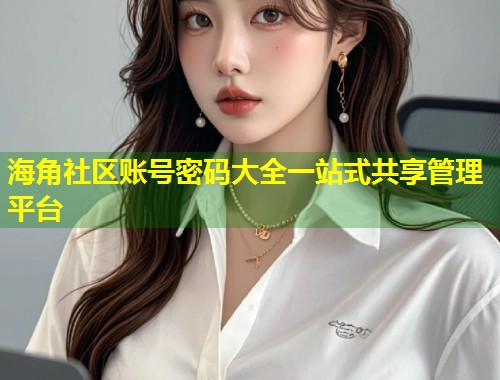 海角社区账号密码大全一站式共享管理平台