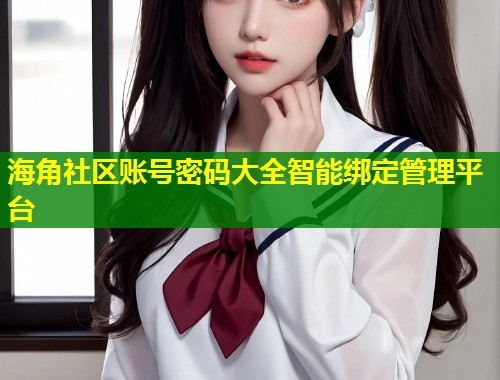 海角社区账号密码大全智能绑定管理平台