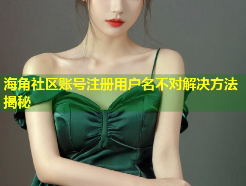 海角社区账号注册用户名不对解决方法揭秘