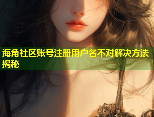 海角社区账号注册用户名不对解决方法揭秘  第2张