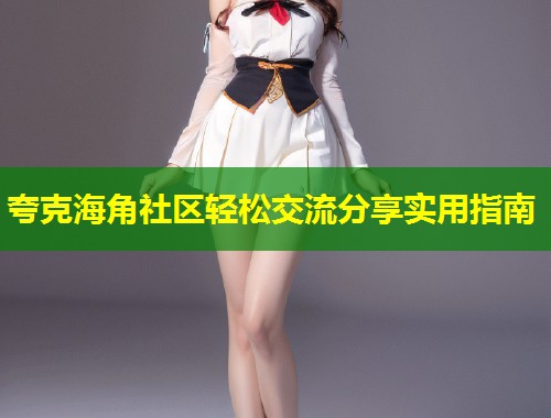 夸克海角社区轻松交流分享实用指南