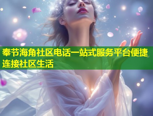 奉节海角社区电话一站式服务平台便捷连接社区生活  第2张
