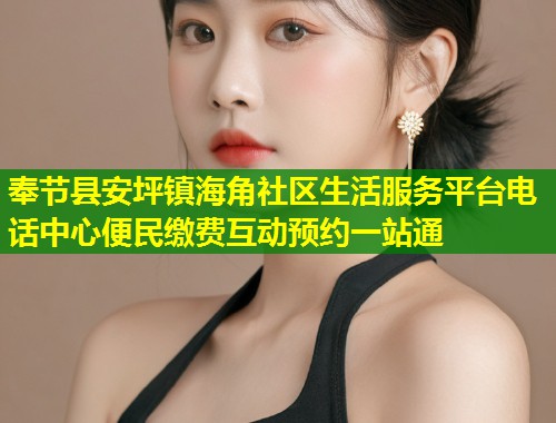 奉节县安坪镇海角社区生活服务平台电话中心便民缴费互动预约一站通