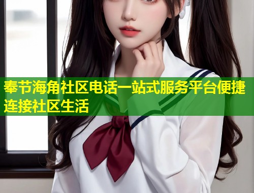 奉节海角社区电话一站式服务平台便捷连接社区生活