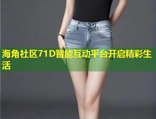 海角社区71D智能互动平台开启精彩生活  第1张