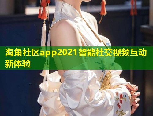 海角社区app2021智能社交视频互动新体验  第1张