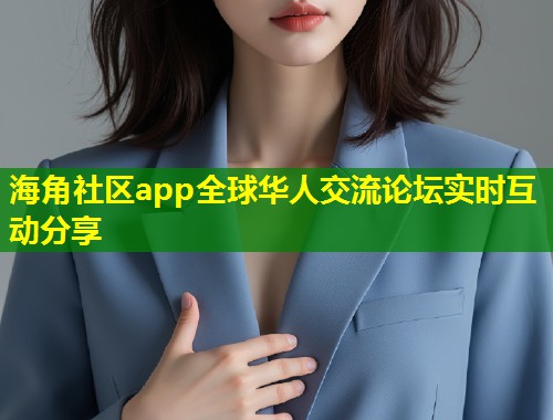 海角社区app全球华人交流论坛实时互动分享  第1张