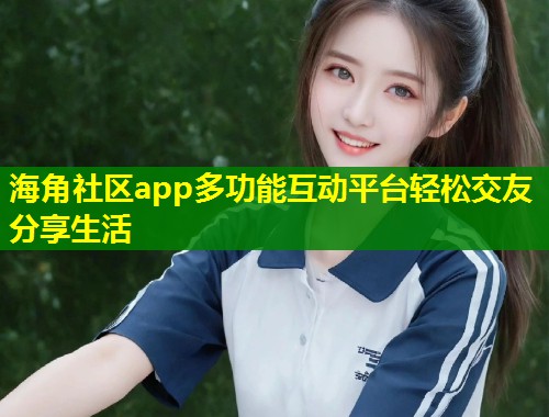 海角社区app多功能互动平台轻松交友分享生活  第1张