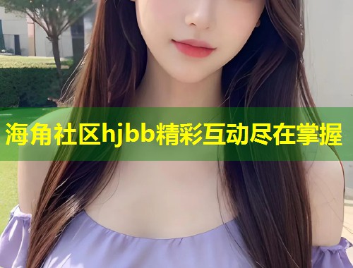 海角社区hjbb精彩互动尽在掌握  第2张