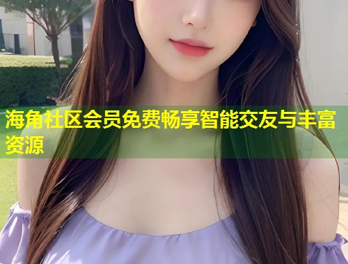 海角社区会员免费畅享智能交友与丰富资源  第2张