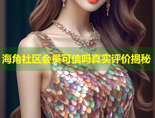 海角社区会员可信吗真实评价揭秘