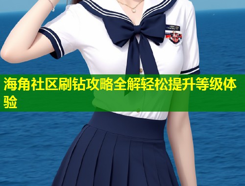 海角社区刷钻攻略全解轻松提升等级体验