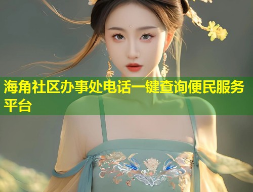 海角社区办事处电话一键查询便民服务平台