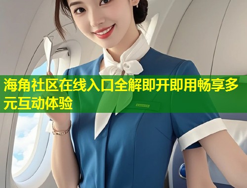 海角社区在线入口全解即开即用畅享多元互动体验