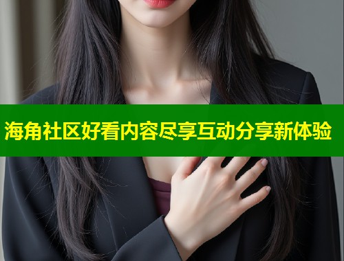 海角社区好看内容尽享互动分享新体验  第1张