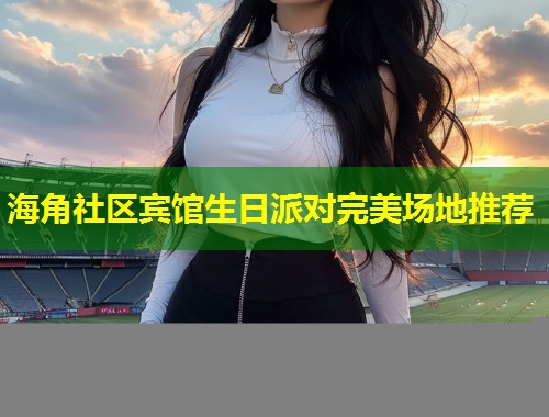 海角社区宾馆生日派对完美场地推荐  第1张