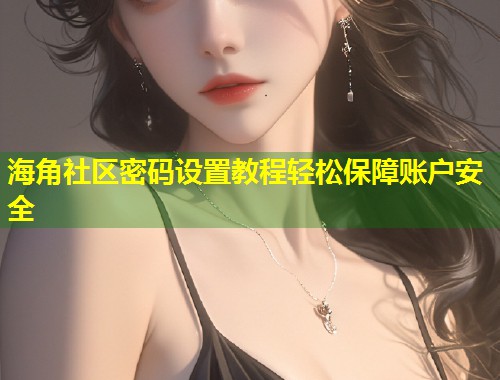 海角社区密码设置教程轻松保障账户安全  第1张