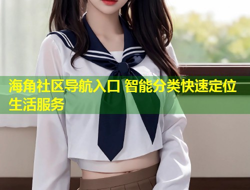 海角社区导航入口 智能分类快速定位生活服务  第1张