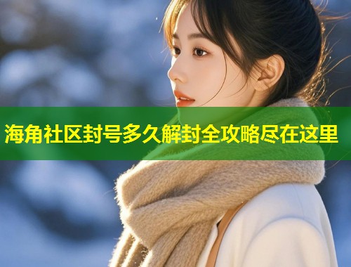 海角社区封号多久解封全攻略尽在这里  第1张