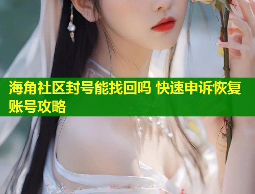 海角社区封号能找回吗 快速申诉恢复账号攻略  第1张