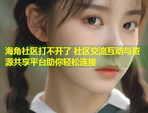 海角社区打不开了 社区交流互动与资源共享平台助你轻松连接  第1张