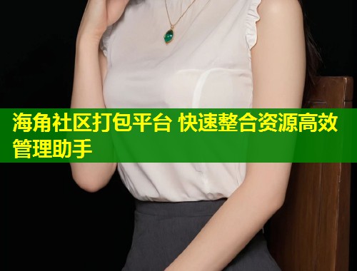 海角社区打包平台 快速整合资源高效管理助手  第2张