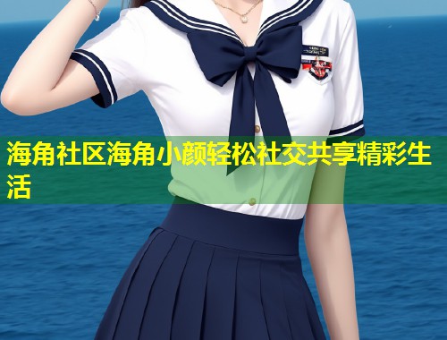 海角社区海角小颜轻松社交共享精彩生活  第1张