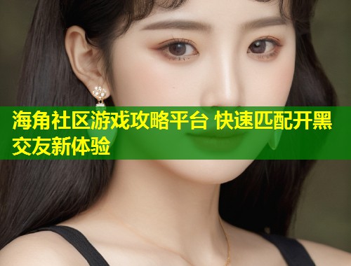 海角社区游戏攻略平台 快速匹配开黑交友新体验  第1张