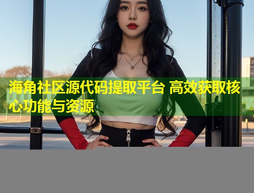 海角社区源代码提取平台 高效获取核心功能与资源  第1张